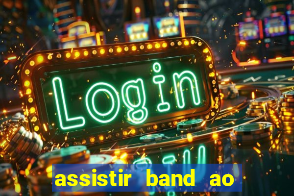 assistir band ao vivo gratis